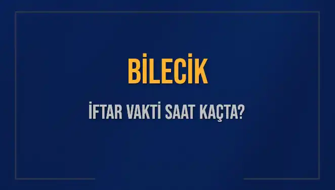 Bilecik İftar Saati: Akşam Ezanı Hangi Saate Okunacak?