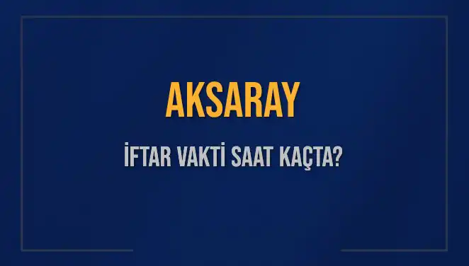 Aksaray'da İftar Saati Ne Zaman? 2025 Takvimiyle En Güncel Bilgiler