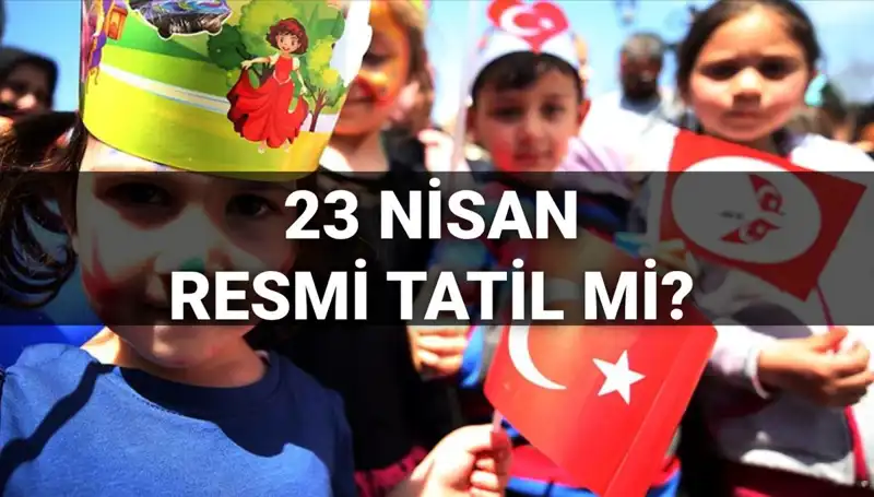 23 Nisan 2025 Resmi Tatil Mi? Okullar Yarım Gün Mü Tatil Olacak?