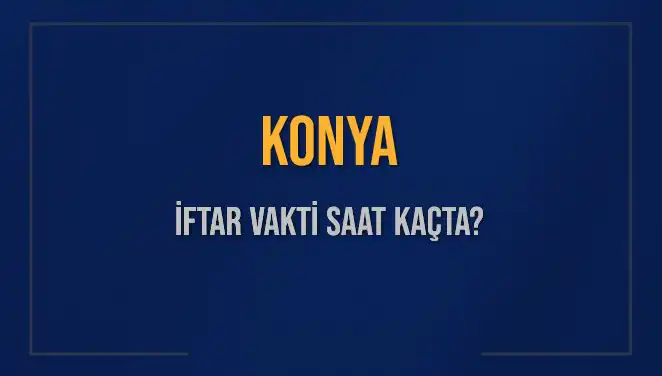 Konya'da İftar Vakti: Bugün Akşam Ezanı Saat Kaçta Okunuyor?