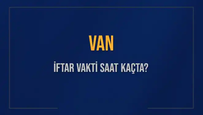 Van İftar Saatleri: 5 Mart 2025 İçin Ne Zaman Ezan Okunacak?